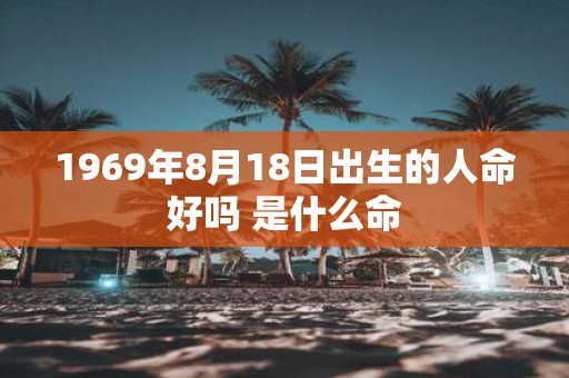 1969年8月18日出生的人命好吗 是什么命