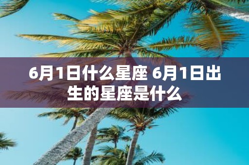 6月1日什么星座 6月1日出生的星座是什么