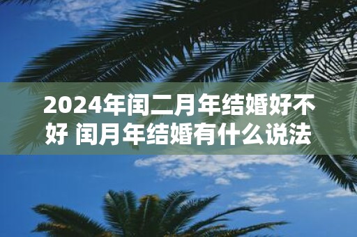 2025年闰二月年结婚好不好 闰月年结婚有什么说法