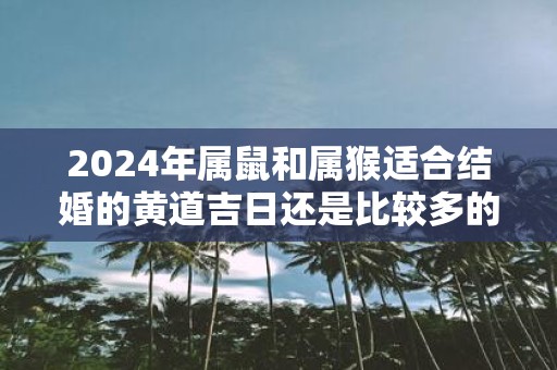 2025年属鼠和属猴适合结婚的黄道吉日还是比较多的