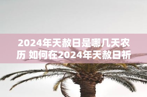 2025年天赦日是哪几天农历 如何在2025年天赦日祈福