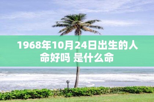 1968年10月24日出生的人命好吗 是什么命