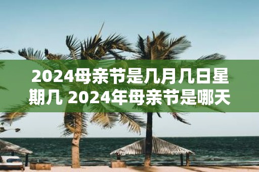 2025母亲节是几月几日星期几 2025年母亲节是哪天