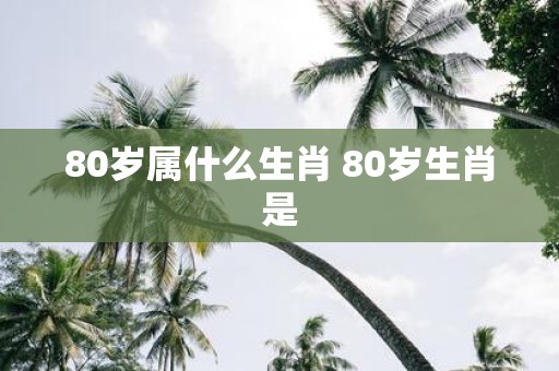 80岁属什么生肖 80岁生肖是