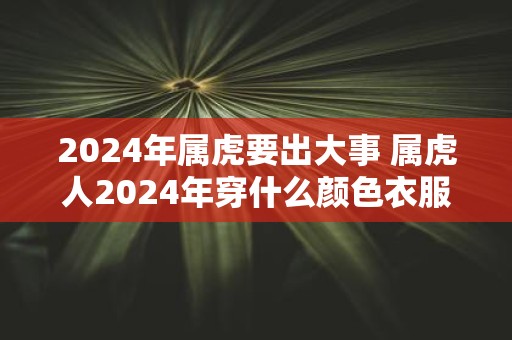 2025年属虎要出大事 属虎人2025年穿什么颜色衣服好