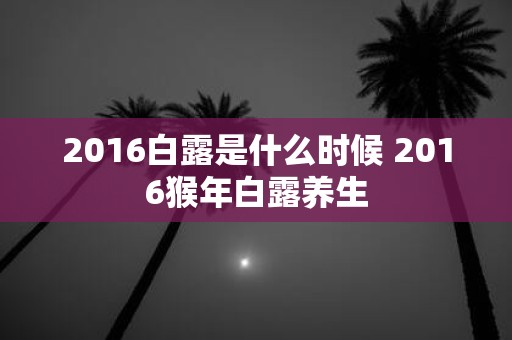 2016白露是什么时候 2016猴年白露养生