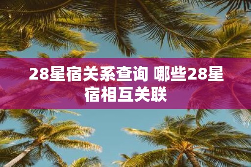 28星宿关系查询 哪些28星宿相互关联