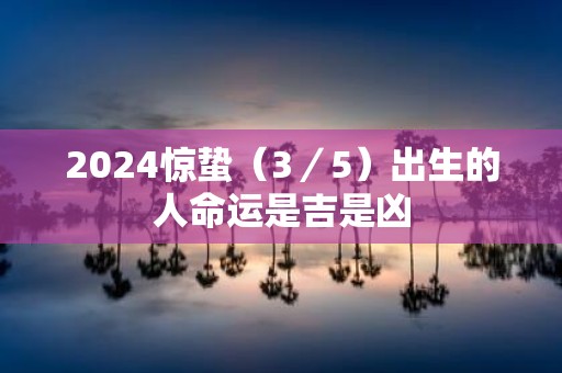 2025惊蛰（3／5）出生的人命运是吉是凶