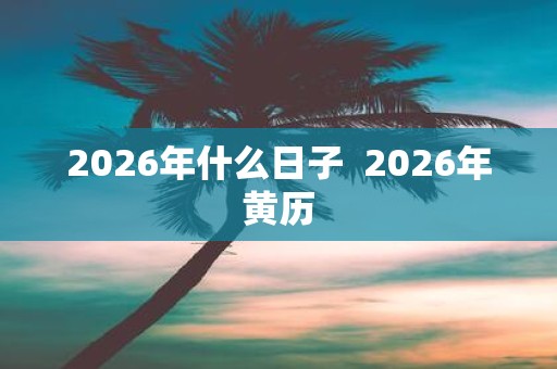 2026年什么日子 2026年黄历