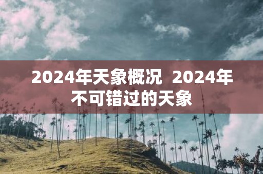 2025年天象概况 2025年不可错过的天象