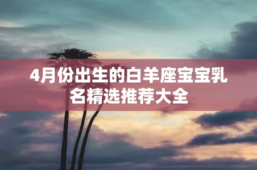 4月份出生的白羊座宝宝乳名精选推荐大全