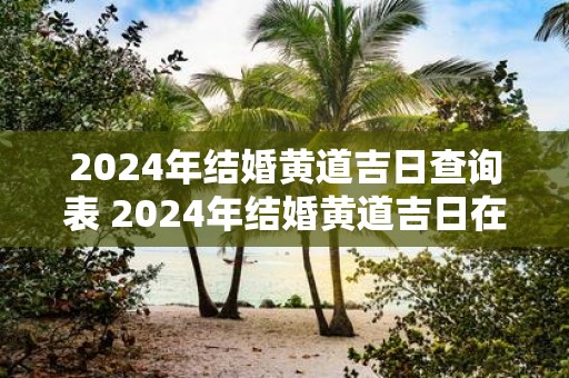 2025年结婚黄道吉日查询表 2025年结婚黄道吉日在哪里查