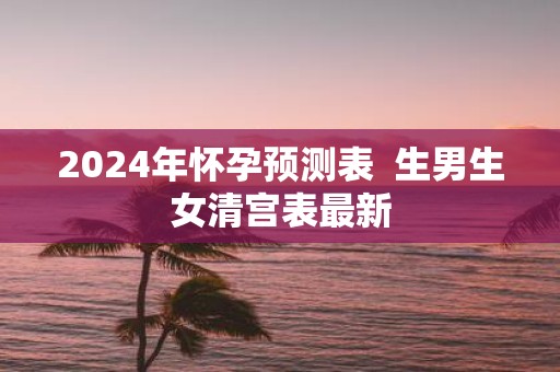 2025年怀孕预测表 生男生女清宫表最新