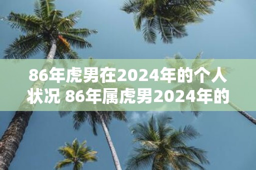 86年虎男在2025年的个人状况 86年属虎男2025年的运势