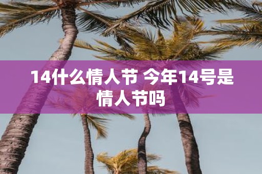 14什么情人节 今年14号是情人节吗