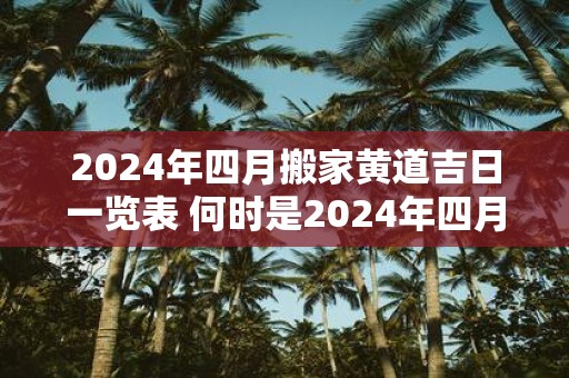 2025年四月搬家黄道吉日一览表 何时是2025年四月的搬家黄道吉日