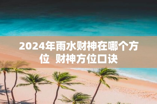 2025年雨水财神在哪个方位 财神方位口诀