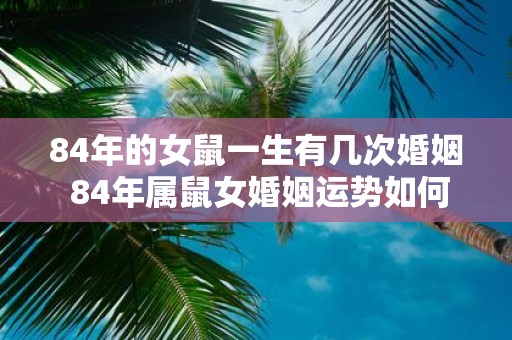 84年的女鼠一生有几次婚姻 84年属鼠女婚姻运势如何