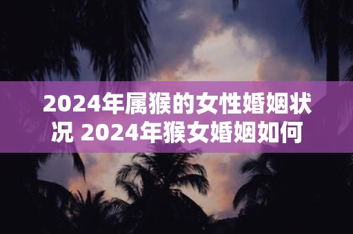 2025年属猴的女性婚姻状况 2025年猴女婚姻如何