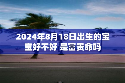 2025年8月18日出生的宝宝好不好 是富贵命吗