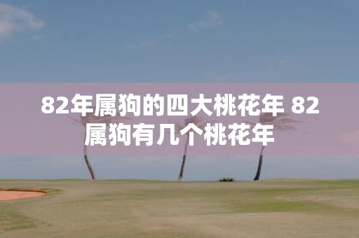 82年属狗的四大桃花年 82属狗有几个桃花年