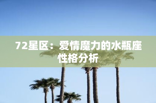72星区：爱情魔力的水瓶座性格分析