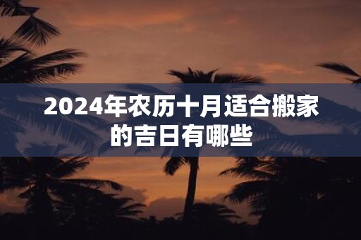 2025年农历十月适合搬家的吉日有哪些