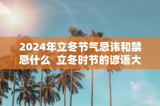 2025年立冬节气忌讳和禁忌什么 立冬时节的谚语大全