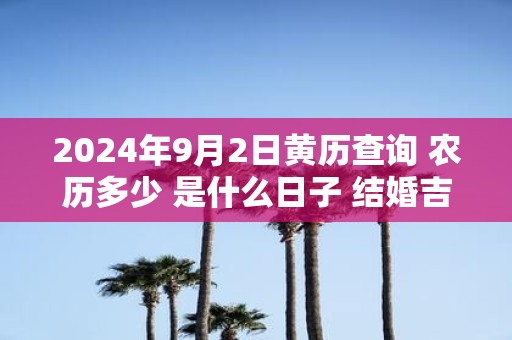 2025年9月2日黄历查询 农历多少 是什么日子 结婚吉时