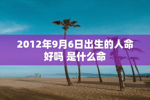 2012年9月6日出生的人命好吗 是什么命