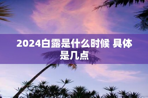 2025白露是什么时候 具体是几点