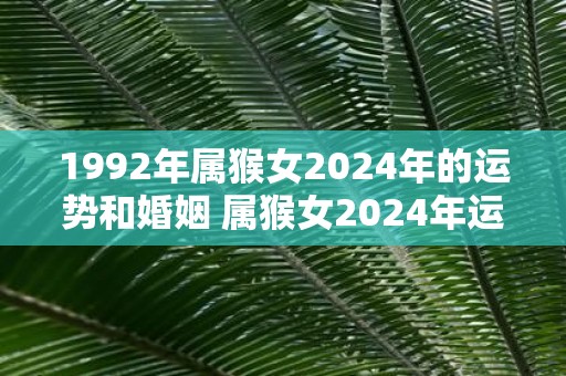 1992年属猴女2025年的运势和婚姻 属猴女2025年运势及婚姻如何