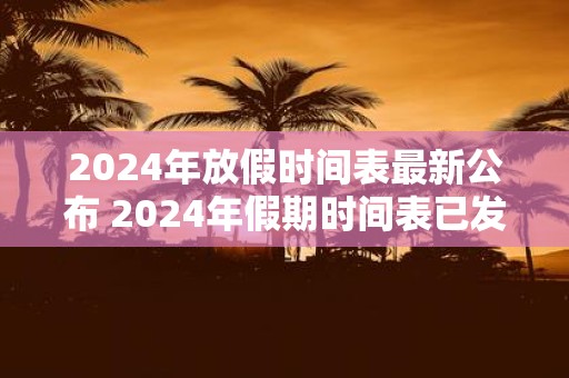 2025年放假时间表最新公布 2025年假期时间表已发布