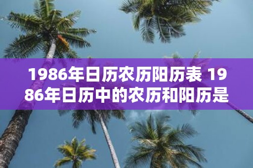 1986年日历农历阳历表 1986年日历中的农历和阳历是如何对应的