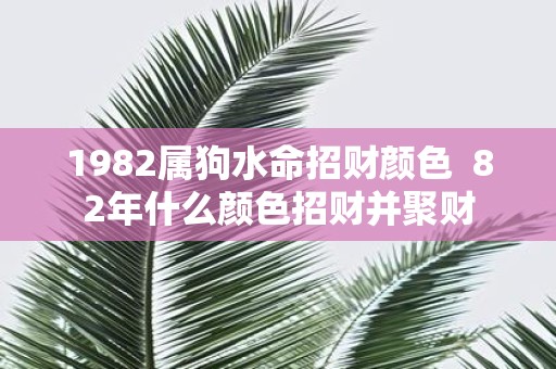 1982属狗水命招财颜色 82年什么颜色招财并聚财