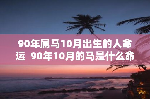90年属马10月出生的人命运 90年10月的马是什么命