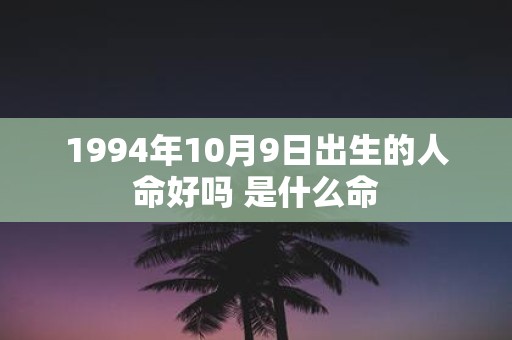 1994年10月9日出生的人命好吗 是什么命