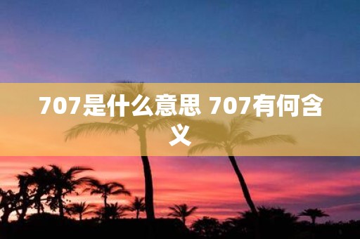 707是什么意思 707有何含义