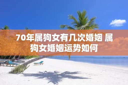 70年属狗女有几次婚姻 属狗女婚姻运势如何