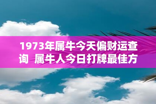1973年属牛今天偏财运查询 属牛人今日打牌最佳方位和财运