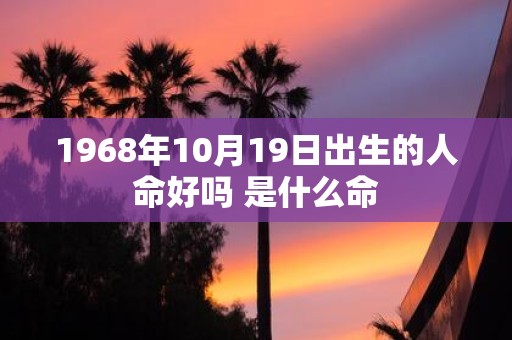1968年10月19日出生的人命好吗 是什么命