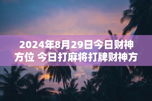 2025年8月29日今日财神方位 今日打麻将打牌财神方位