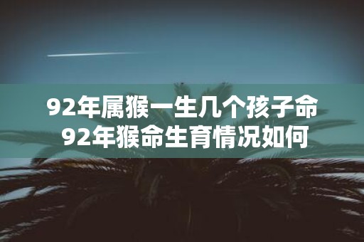 92年属猴一生几个孩子命 92年猴命生育情况如何