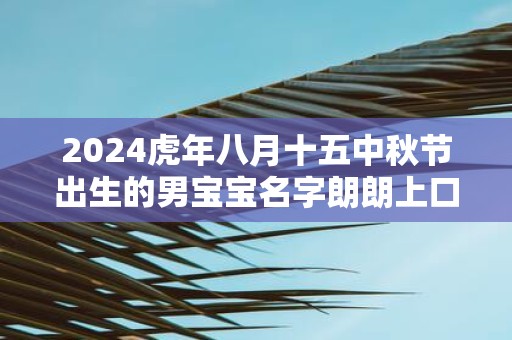 2025虎年八月十五中秋节出生的男宝宝名字朗朗上口