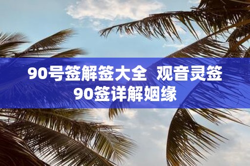 90号签解签大全 观音灵签90签详解姻缘