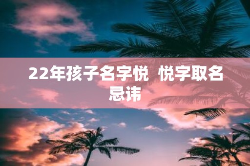 22年孩子名字悦 悦字取名忌讳