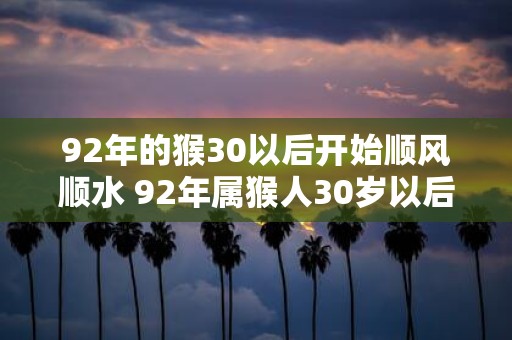 92年的猴30以后开始顺风顺水 92年属猴人30岁以后运势
