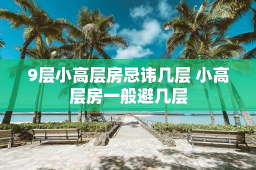 9层小高层房忌讳几层 小高层房一般避几层