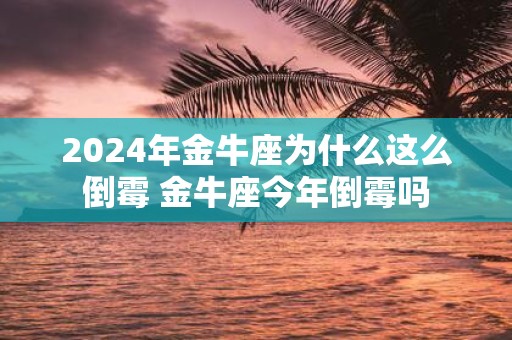 2025年金牛座为什么这么倒霉 金牛座今年倒霉吗