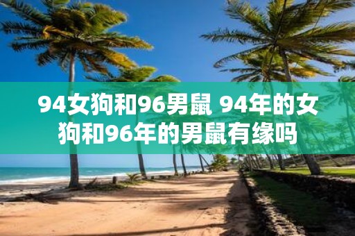 94女狗和96男鼠 94年的女狗和96年的男鼠有缘吗